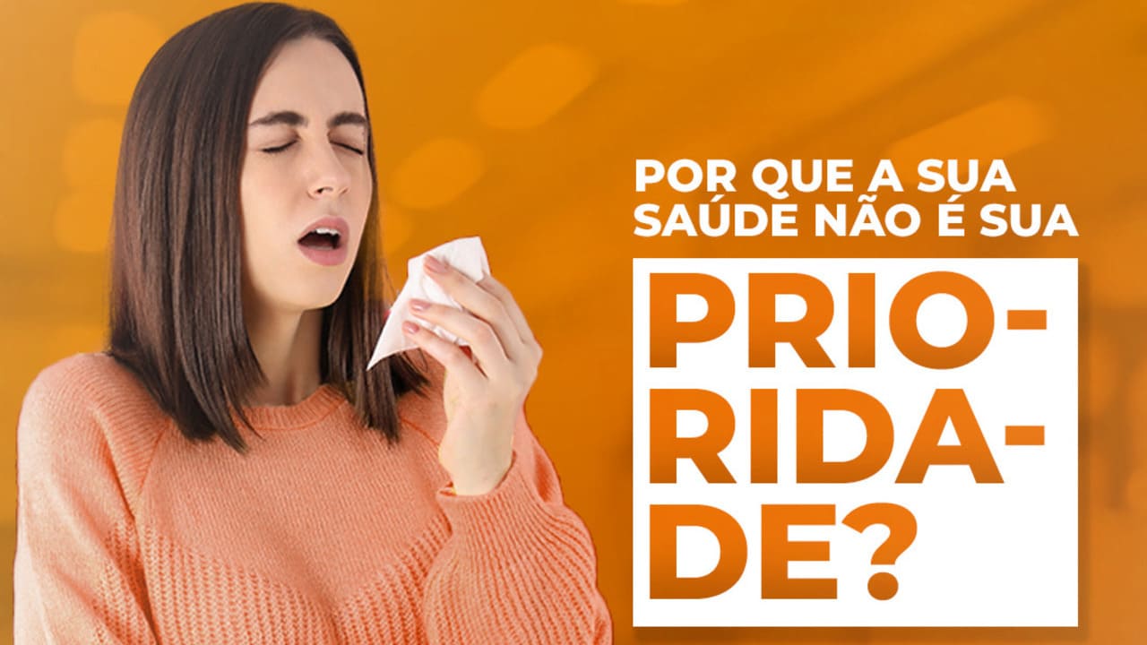 Por que a sua Saúde não é sua prioridade?